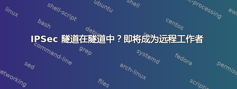 IPSec 隧道在隧道中？即将成为远程工作者