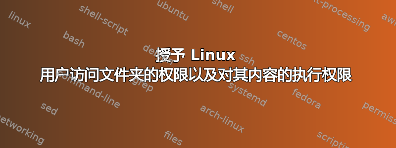 授予 Linux 用户访问文件夹的权限以及对其内容的执行权限