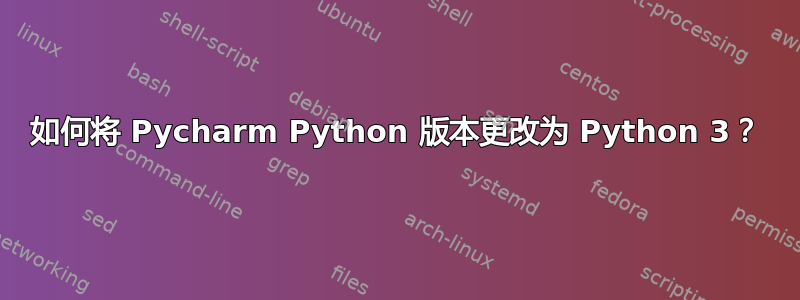 如何将 Pycharm Python 版本更改为 Python 3？