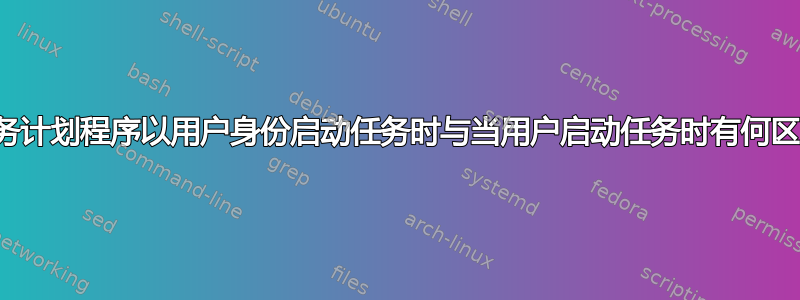 当任务计划程序以用户身份启动任务时与当用户启动任务时有何区别？