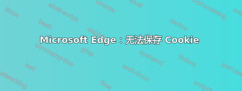 Microsoft Edge：无法保存 Cookie