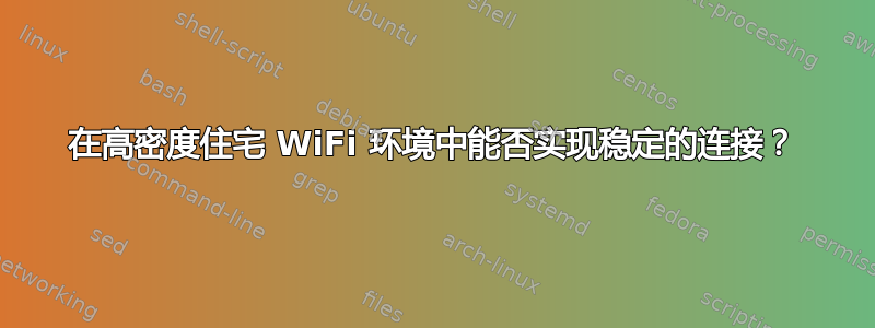 在高密度住宅 WiFi 环境中能否实现稳定的连接？