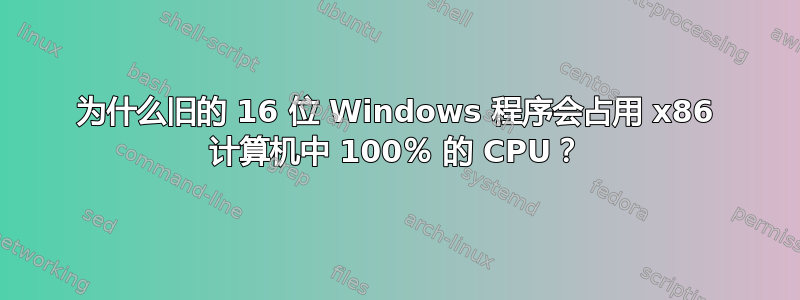 为什么旧的 16 位 Windows 程序会占用 x86 计算机中 100％ 的 CPU？