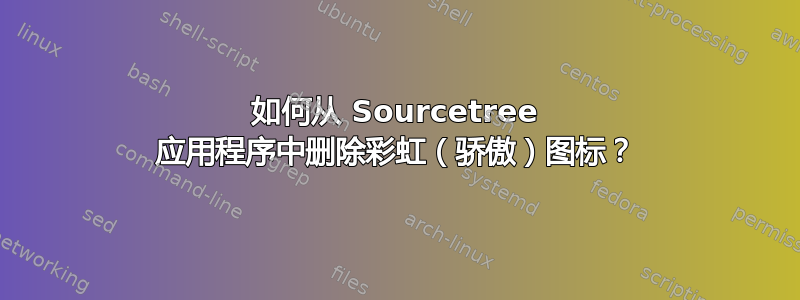 如何从 Sourcetree 应用程序中删除彩虹（骄傲）图标？