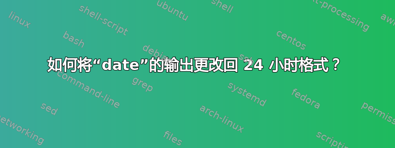 如何将“date”的输出更改回 24 小时格式？