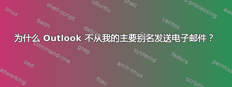 为什么 Outlook 不从我的主要别名发送电子邮件？