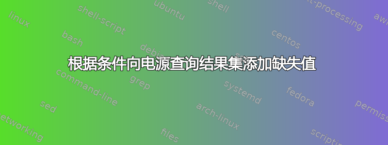 根据条件向电源查询结果集添加缺失值