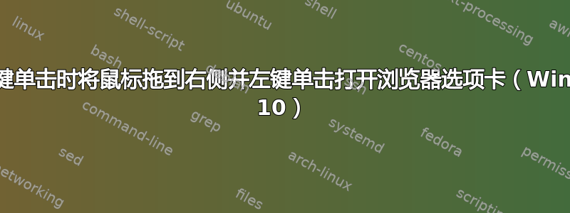 当我右键单击时将鼠标拖到右侧并左键单击打开浏览器选项卡（Windows 10）