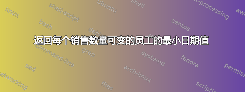 返回每个销售数量可变的员工的最小日期值