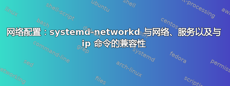 网络配置：systemd-networkd 与网络、服务以及与 ip 命令的兼容性