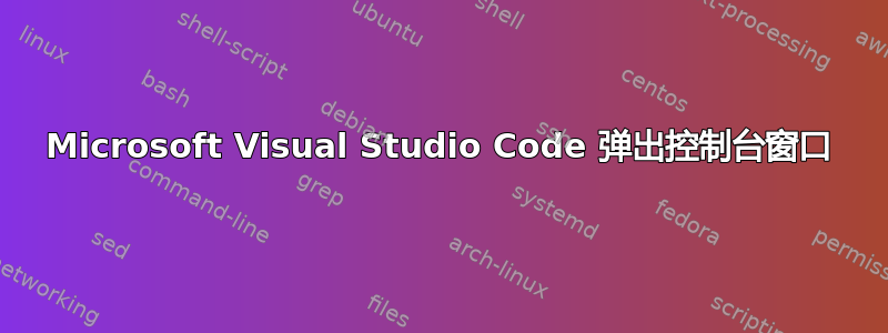 Microsoft Visual Studio Code 弹出控制台窗口
