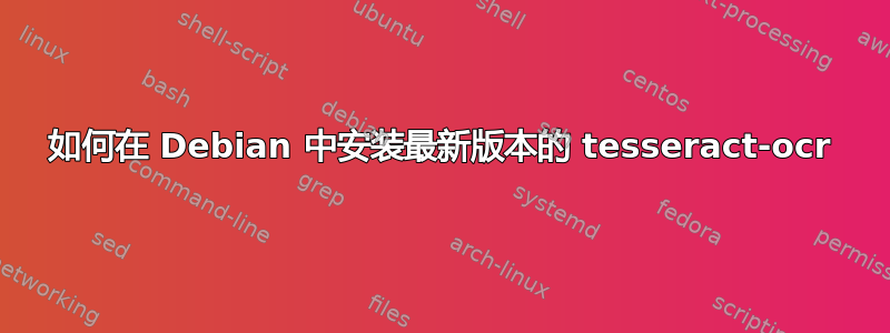 如何在 Debian 中安装最新版本的 tesseract-ocr