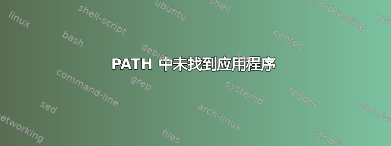 PATH 中未找到应用程序