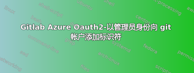 Gitlab Azure Oauth2-以管理员身份向 git 帐户添加标识符