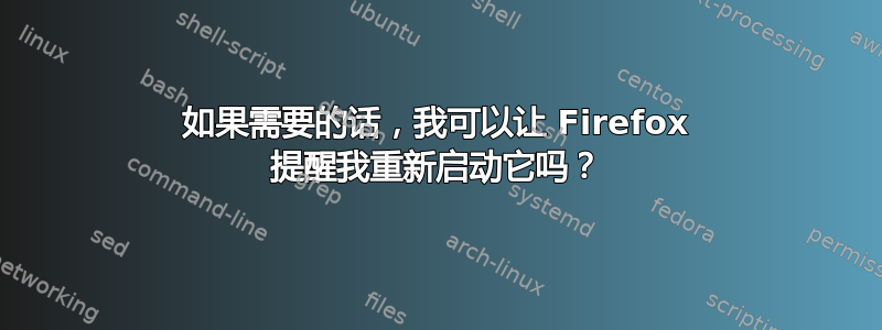 如果需要的话，我可以让 Firefox 提醒我重新启动它吗？