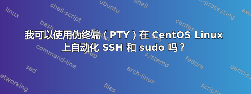 我可以使用伪终端（PTY）在 CentOS Linux 上自动化 SSH 和 sudo 吗？