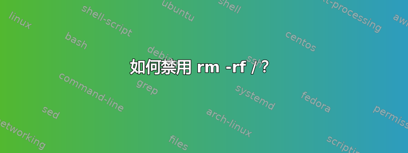 如何禁用 rm -rf /？