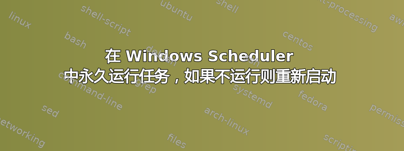 在 Windows Scheduler 中永久运行任务，如果不运行则重新启动