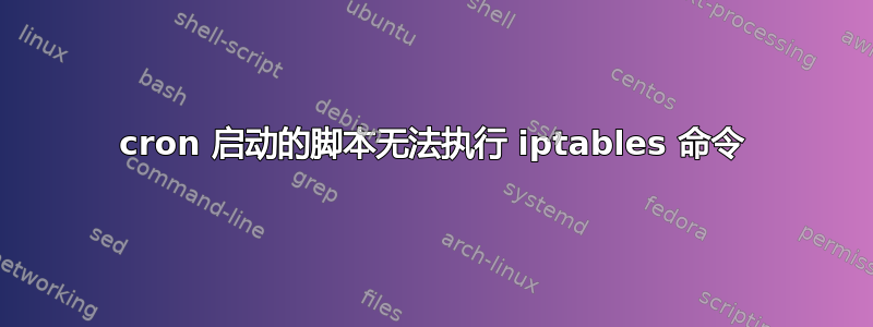 cron 启动的脚本无法执行 iptables 命令