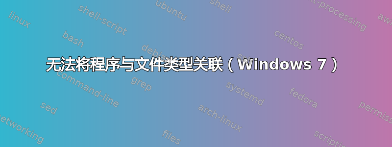 无法将程序与文件类型关联（Windows 7）