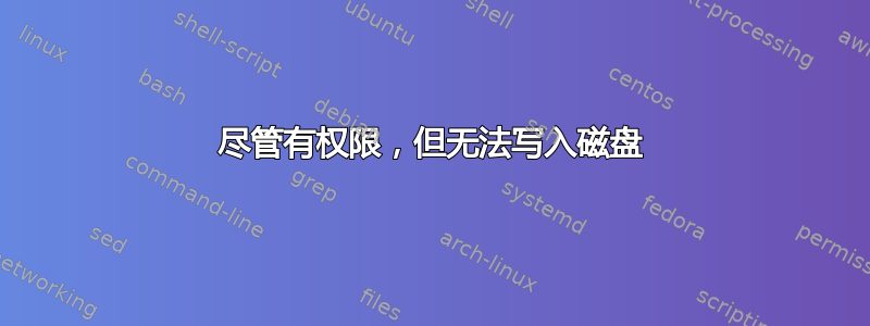 尽管有权限，但无法写入磁盘