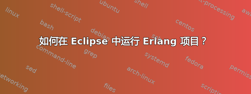 如何在 Eclipse 中运行 Erlang 项目？