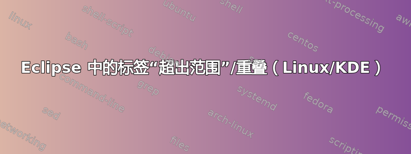 Eclipse 中的标签“超出范围”/重叠（Linux/KDE）