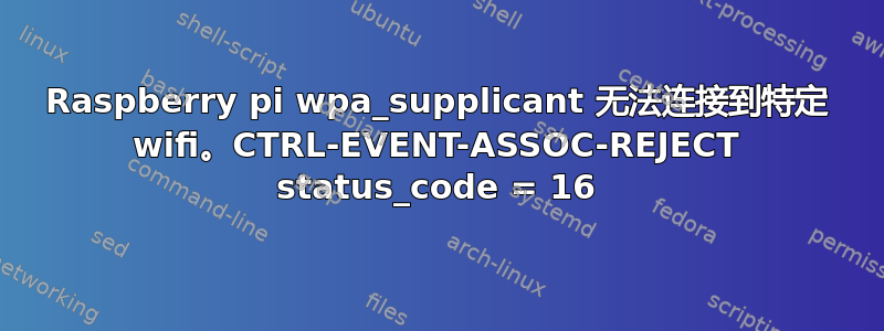 Raspberry pi wpa_supplicant 无法连接到特定 wifi。CTRL-EVENT-ASSOC-REJECT status_code = 16