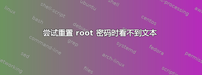 尝试重置 root 密码时看不到文本