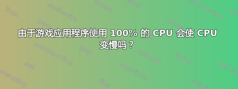 由于游戏应用程序使用 100% 的 CPU 会使 CPU 变慢吗？