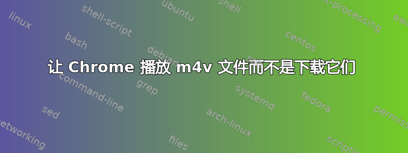 让 Chrome 播放 m4v 文件而不是下载它们