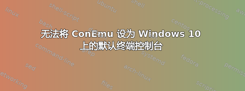 无法将 ConEmu 设为 Windows 10 上的默认终端控制台