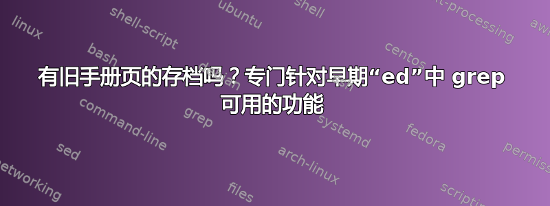 有旧手册页的存档吗？专门针对早期“ed”中 grep 可用的功能