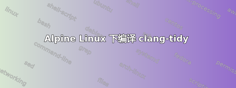 Alpine Linux 下编译 clang-tidy