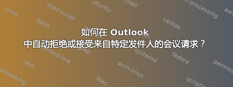 如何在 Outlook 中自动拒绝或接受来自特定发件人的会议请求？