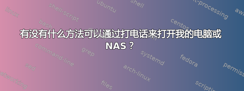 有没有什么方法可以通过打电话来打开我的电脑或 NAS？