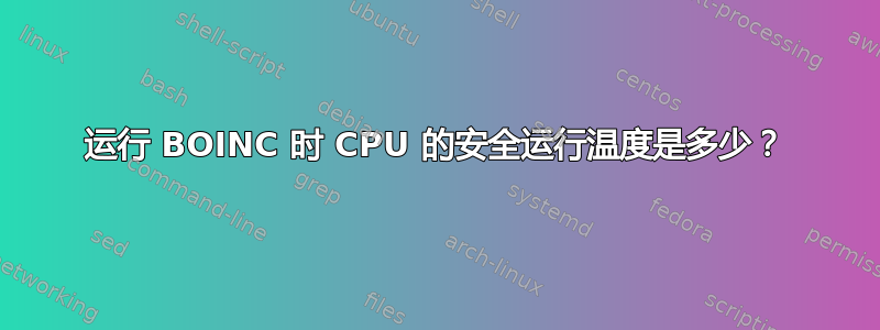 运行 BOINC 时 CPU 的安全运行温度是多少？