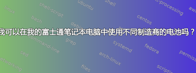 我可以在我的富士通笔记本电脑中使用不同制造商的电池吗？