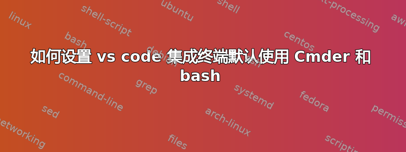 如何设置 vs code 集成终端默认使用 Cmder 和 bash