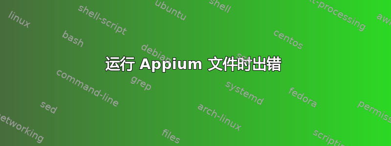 运行 Appium 文件时出错