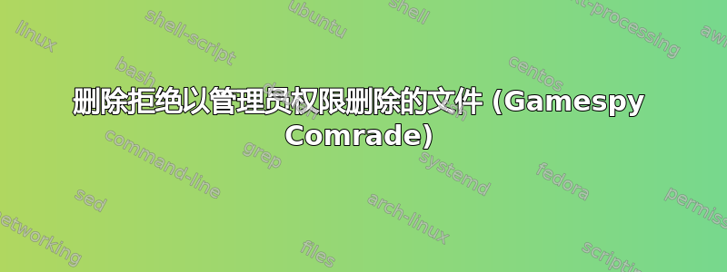 删除拒绝以管理员权限删除的文件 (Gamespy Comrade)