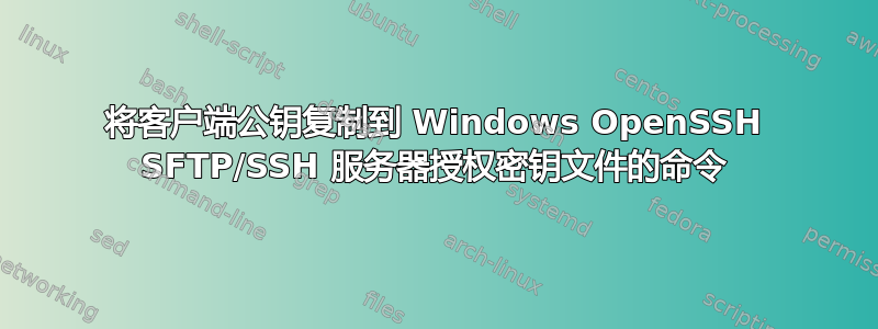 将客户端公钥复制到 Windows OpenSSH SFTP/SSH 服务器授权密钥文件的命令