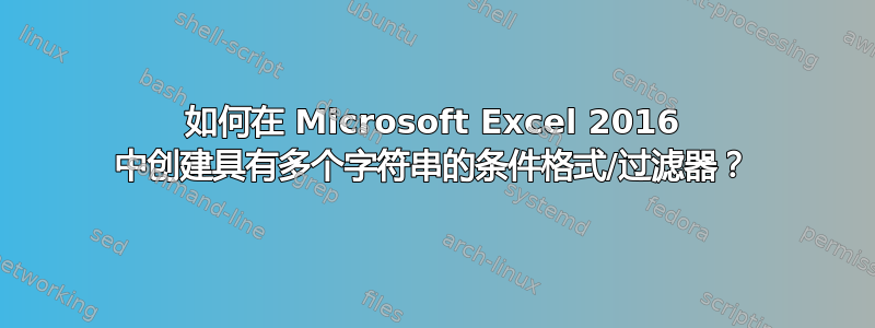 如何在 Microsoft Excel 2016 中创建具有多个字符串的条件格式/过滤器？