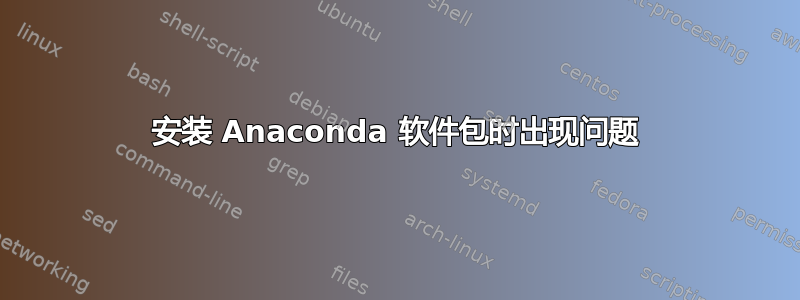 安装 Anaconda 软件包时出现问题