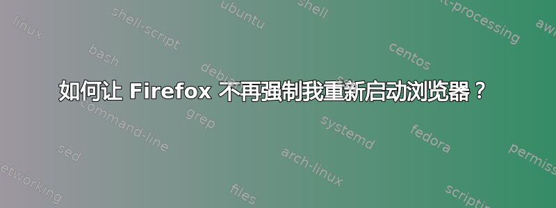 如何让 Firefox 不再强制我重新启动浏览器？