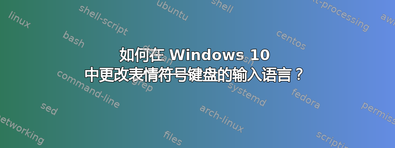 如何在 Windows 10 中更改表情符号键盘的输入语言？