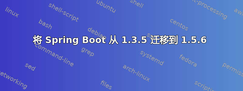 将 Spring Boot 从 1.3.5 迁移到 1.5.6
