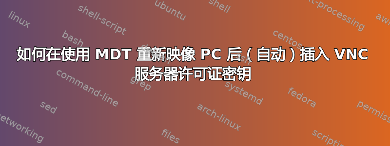 如何在使用 MDT 重新映像 PC 后（自动）插入 VNC 服务器许可证密钥