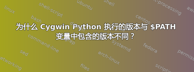 为什么 Cygwin Python 执行的版本与 $PATH 变量中包含的版本不同？