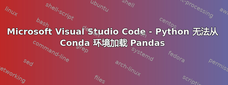 Microsoft Visual Studio Code - Python 无法从 Conda 环境加载 Pandas